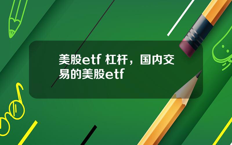 美股etf 杠杆，国内交易的美股etf